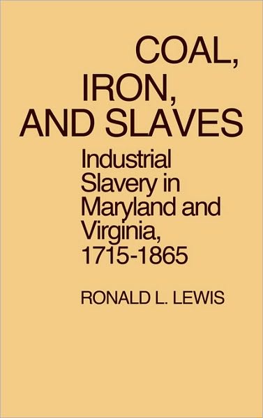 Cover for Ronald Lewis · Coal, Iron, and Slaves: Industrial Slavery in Maryland and Virginia, 1715$1865 - Contributions in Labor Studies (Hardcover Book) (1979)