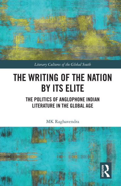 Cover for MK Raghavendra · The Writing of the Nation by Its Elite: The Politics of Anglophone Indian Literature in the Global Age - Literary Cultures of the Global South (Taschenbuch) (2023)