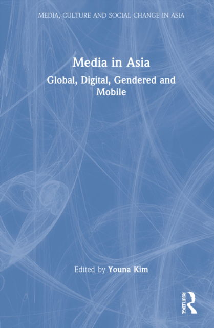 Cover for Kim, Youna (American University of Paris, France) · Media in Asia: Global, Digital, Gendered and Mobile - Media, Culture and Social Change in Asia (Hardcover Book) (2022)