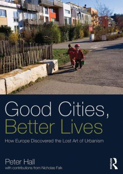 Cover for Peter Hall · Good Cities, Better Lives: How Europe Discovered the Lost Art of Urbanism - Planning, History and Environment Series (Taschenbuch) (2013)