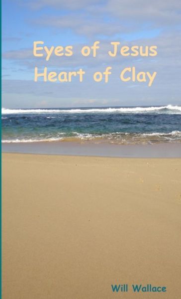 Cover for Will Wallace · Eyes of Jesus Heart of Clay (Book) (2009)