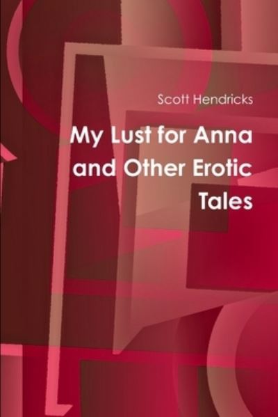 Cover for Scott Hendricks · My Lust for Anna and Other Erotic Tales (Book) (2010)