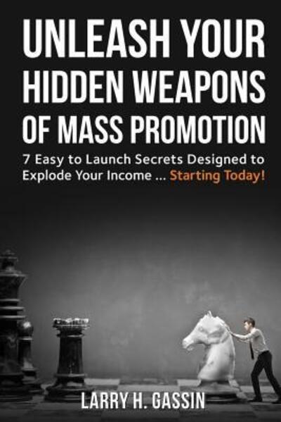 Cover for Larry Gassin · Unleash Your Hidden Weapons of Mass Promotion : 7 Easy to Launch Secrets Designed to Explode Your Income ... Starting Today! (Paperback Book) (2016)