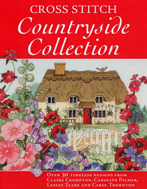 Cover for Various (Author) · Cross Stitch Countryside Collection: 30 Timeless Designs from Claire Crompton, Caroli Palmer, Lesley Teare and Carol Thornton (Hardcover Book) (2008)