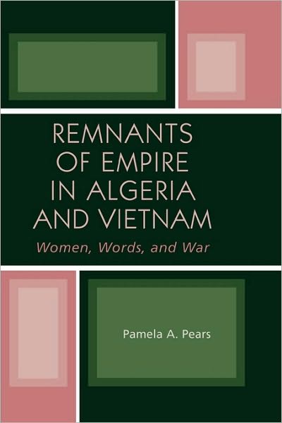 Cover for Pamela A. Pears · Remnants of Empire in Algeria and Vietnam: Women, Words, and War - After the Empire: The Francophone World and Postcolonial France (Paperback Book) (2007)