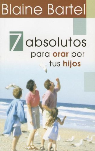Cover for Blaine Bartel · 7 Absolutos Para Orar Por Tus Hijos (Pocketbok) [Spanish edition] (2006)