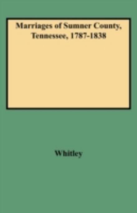Marriages of Sumner County, Tennessee, 1787-1838 - Edythe Rucker Whitley - Books - Clearfield - 9780806309224 - June 1, 2009