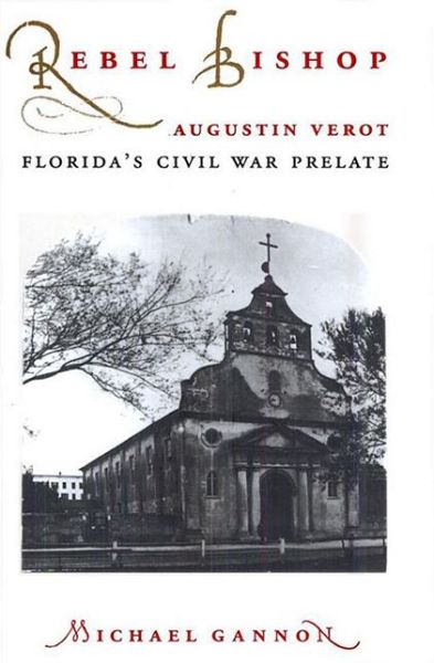 Cover for Michael Gannon · Rebel Bishop: Augustin Verot, Florida's Civil War Prelate - Florida Sand Dollar Books (Paperback Book) (1997)