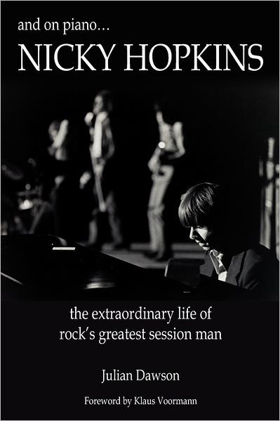 And on Piano ...nicky Hopkins: the Extraordinary Life of Rock's Greatest Session Man - Julian Dawson - Books - Plus One Press - 9780984436224 - April 1, 2011