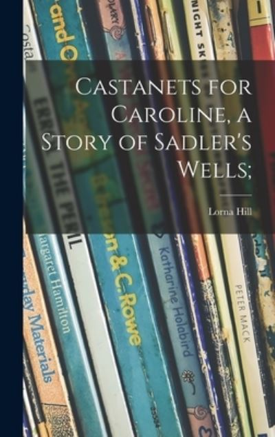 Cover for Lorna Hill · Castanets for Caroline, a Story of Sadler's Wells; (Hardcover Book) (2021)