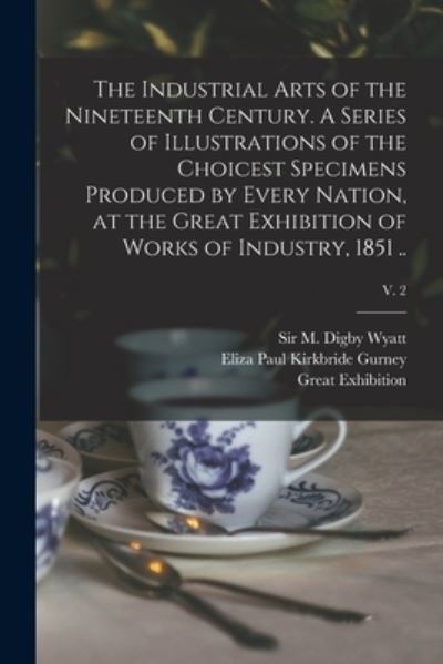 Cover for Sir M Digby (Matthew Digby) Wyatt · The Industrial Arts of the Nineteenth Century. A Series of Illustrations of the Choicest Specimens Produced by Every Nation, at the Great Exhibition of Works of Industry, 1851 ..; v. 2 (Taschenbuch) (2021)