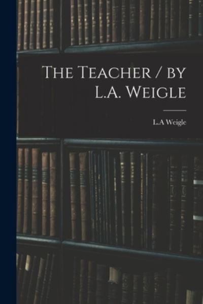 Cover for L a Weigle · The Teacher / by L.A. Weigle (Paperback Book) (2021)