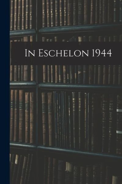 In Eschelon 1944 - 72nd Army Air Forces Technical Training - Books - Hassell Street Press - 9781015201224 - September 10, 2021