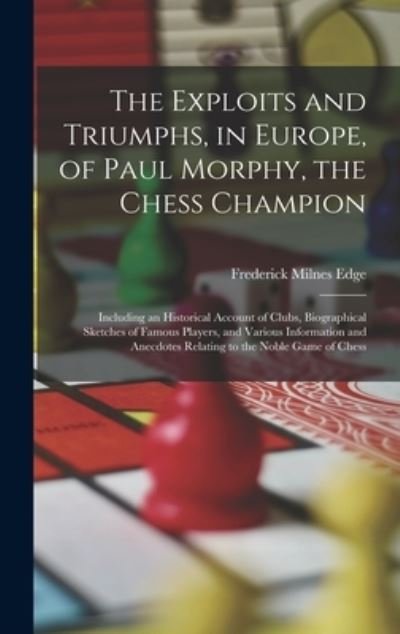 Exploits and Triumphs, in Europe, of Paul Morphy, the Chess Champion - Frederick Milnes Edge - Bücher - Creative Media Partners, LLC - 9781015652224 - 27. Oktober 2022