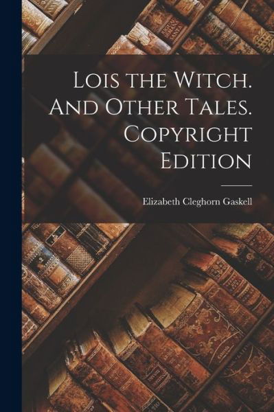 Cover for Elizabeth Cleghorn Gaskell · Lois the Witch. and Other Tales. Copyright Edition; Copyright Edition (Buch) (2022)