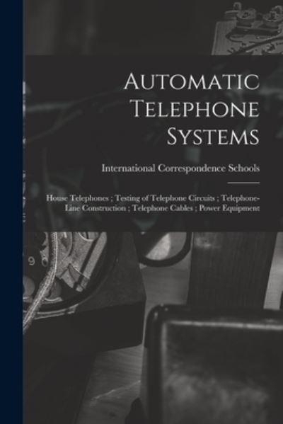 Cover for International Correspondence Schools · Automatic Telephone Systems; House Telephones; Testing of Telephone Circuits; Telephone-Line Construction; Telephone Cables; Power Equipment (Book) (2022)