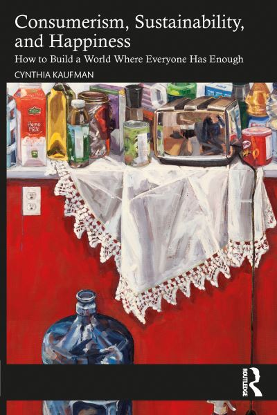 Consumerism, Sustainability, and Happiness: How to Build a World Where Everyone Has Enough - Cynthia Kaufman - Books - Taylor & Francis Ltd - 9781032408224 - April 28, 2023