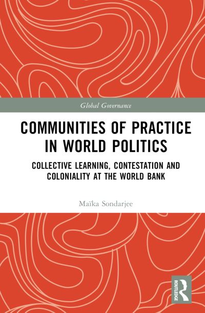 Cover for Maika Sondarjee · Communities of Practice in World Politics: Collective Learning, Contestation and Coloniality at the World Bank - Global Governance (Hardcover Book) (2024)