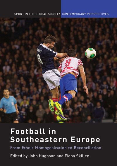 Football in Southeastern Europe: From Ethnic Homogenization to Reconciliation - Sport in the Global Society – Contemporary Perspectives (Paperback Book) (2024)