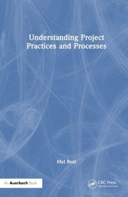 Understanding Project Practices and Processes - Bost, Mel (BOT International, Orlando, Florida, USA) - Bücher - Taylor & Francis Ltd - 9781032974224 - 13. März 2025