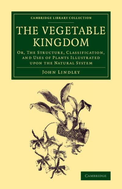 Cover for John Lindley · The Vegetable Kingdom: Or, the Structure, Classification, and Uses of Plants Illustrated upon the Natural System - Cambridge Library Collection - Botany and Horticulture (Paperback Book) (2015)