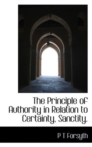 Cover for P T Forsyth · The Principle of Authority in Relation to Certainty, Sanctity. (Paperback Book) (2009)