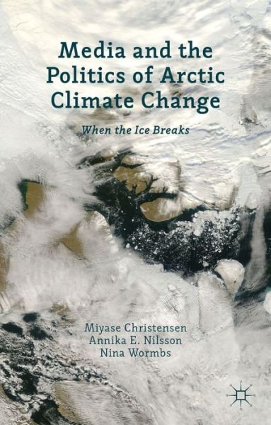 Cover for Miyase Christensen · Media and the Politics of Arctic Climate Change: When the Ice Breaks (Hardcover bog) (2013)