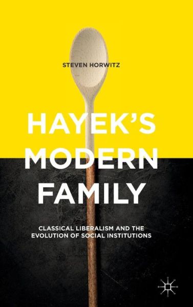 Cover for Steven Horwitz · Hayek's Modern Family: Classical Liberalism and the Evolution of Social Institutions (Hardcover Book) [1st ed. 2015 edition] (2015)