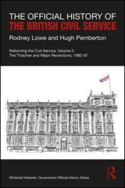 Cover for Lowe, Rodney (Cabinet Office, London, UK) · The Official History of the British Civil Service: Reforming the Civil Service, Volume II: The Thatcher and Major Revolutions, 1982-97 - Government Official History Series (Hardcover Book) (2020)