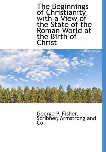 Cover for George P. Fisher · The Beginnings of Christianity with a View of the State of the Roman World at the Birth of Christ (Hardcover Book) [First edition] (2010)