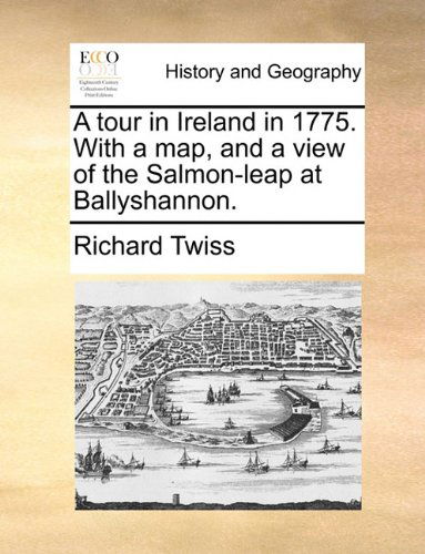 A Tour in Ireland in 1775. with a Map, and a View of the Salmon-leap at Ballyshannon. - Richard Twiss - Books - Gale ECCO, Print Editions - 9781140730224 - May 27, 2010