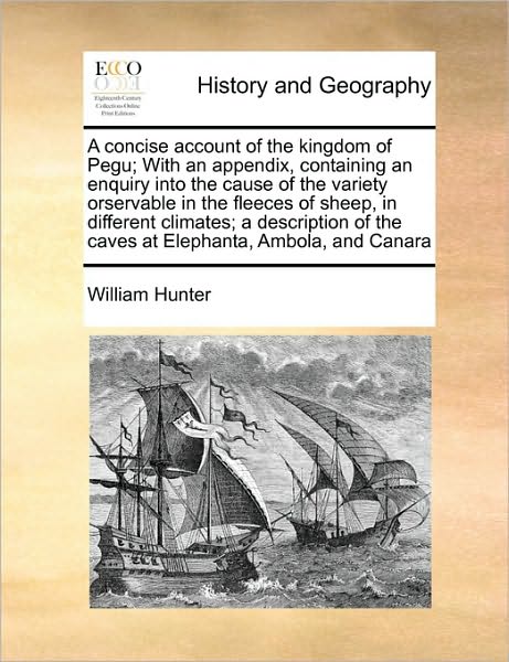 A Concise Account of the Kingdom of Pegu; with an Appendix, Containing an Enquiry into the Cause of the Variety Orservable in the Fleeces of Sheep, in D - William Hunter - Książki - Gale Ecco, Print Editions - 9781170993224 - 16 czerwca 2010