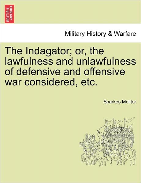 Cover for Sparkes Molitor · The Indagator; Or, the Lawfulness and Unlawfulness of Defensive and Offensive War Considered, Etc. (Paperback Bog) (2011)