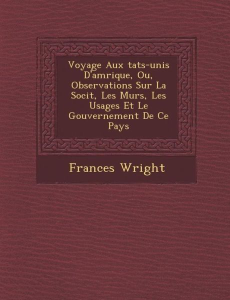 Cover for Frances Wright · Voyage Aux Tats-unis D'am Rique, Ou, Observations Sur La Soci T, Les M Urs, Les Usages et Le Gouvernement De Ce Pays (Paperback Book) (2012)
