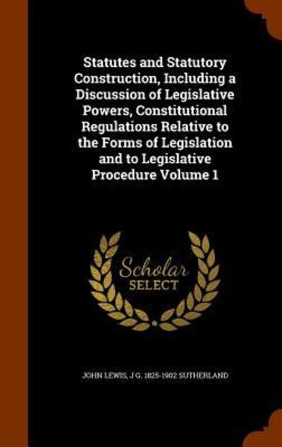 Cover for John Lewis · Statutes and Statutory Construction, Including a Discussion of Legislative Powers, Constitutional Regulations Relative to the Forms of Legislation and to Legislative Procedure Volume 1 (Hardcover bog) (2015)