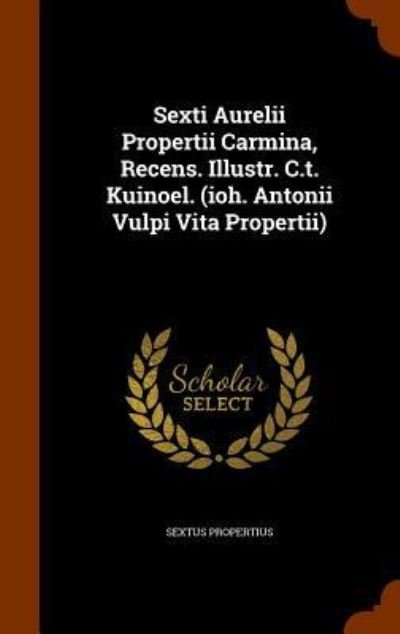 Cover for Sextus Propertius · Sexti Aurelii Propertii Carmina, Recens. Illustr. C.T. Kuinoel. (Ioh. Antonii Vulpi Vita Propertii) (Innbunden bok) (2015)