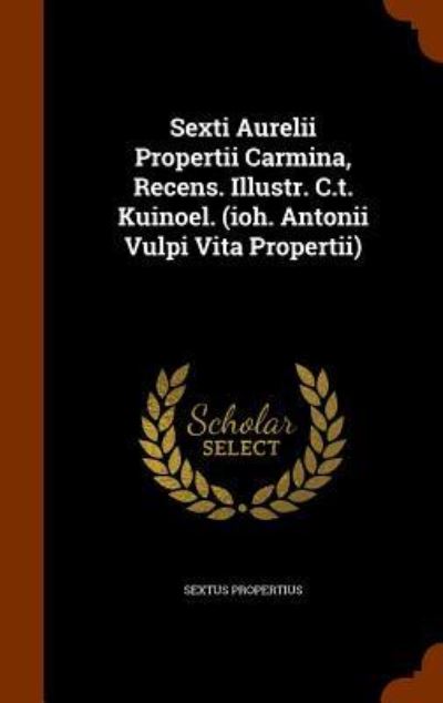 Cover for Sextus Propertius · Sexti Aurelii Propertii Carmina, Recens. Illustr. C.T. Kuinoel. (Ioh. Antonii Vulpi Vita Propertii) (Hardcover Book) (2015)