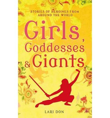 Girls, Goddesses and Giants: Tales of Heroines from Around the World - Lari Don - Bøger - Bloomsbury Publishing PLC - 9781408188224 - 24. april 2014