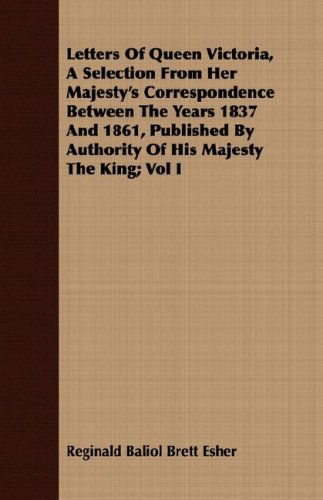 Cover for Reginald Baliol Brett Esher · Letters of Queen Victoria, a Selection from Her Majesty's Correspondence Between the Years 1837 and 1861, Published by Authority of His Majesty the King; Vol I (Paperback Book) (2008)