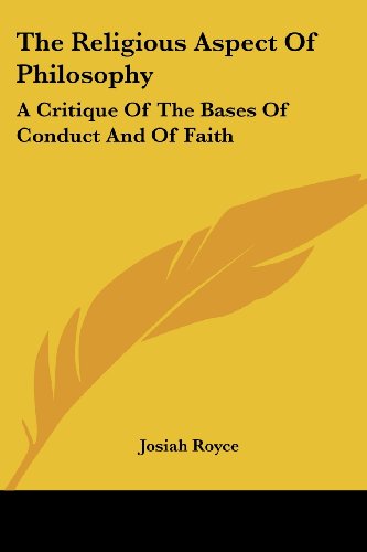 The Religious Aspect of Philosophy: a Critique of the Bases of Conduct and of Faith - Josiah Royce - Książki - Kessinger Publishing, LLC - 9781425484224 - 5 maja 2006