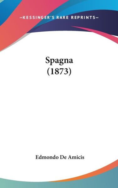 Spagna (1873) - Edmondo De Amicis - Books - Kessinger Publishing - 9781437418224 - December 22, 2008