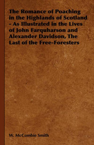 Cover for W Mccombie Smith · The Romance of Poaching in the Highlands of Scotland - As Illustrated in the Lives of John Farquharson and Alexander Davidson, the Last of the Free-forest (Hardcover Book) (2008)