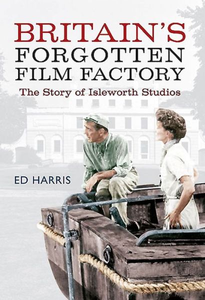 Cover for Ed Harris · Britain's Forgotten Film Factory: The Story of Isleworth Studios (Taschenbuch) (2015)