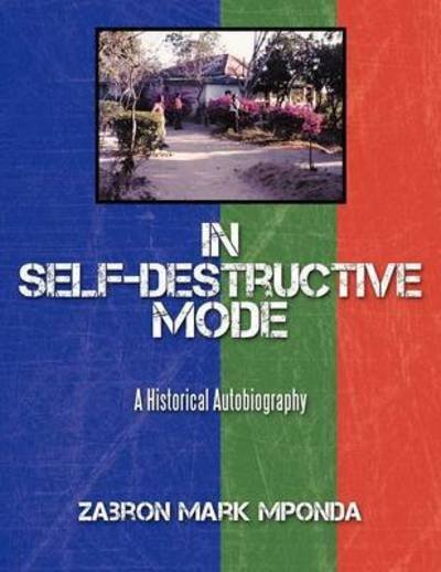 In Self-destructive Mode: a Historical Autobiography - Zabron Mark Mponda - Bøger - Authorhouse - 9781456778224 - 5. december 2011