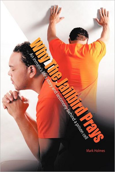 Cover for Mark a Holmes · Why the Jailbird Prays: an Inmate's Life's Story and Testimony Behind a Prison Cell (Paperback Book) (2011)