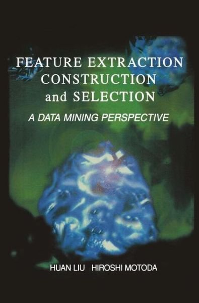 Cover for Huan Liu · Feature Extraction, Construction and Selection: a Data Mining Perspective - the Springer International Series in Engineering and Computer Science (Pocketbok) [Softcover Reprint of the Original 1st Ed. 1998 edition] (2012)