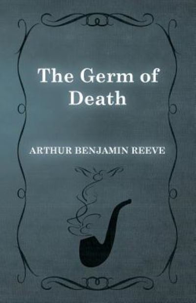 The Germ of Death - Arthur Benjamin Reeve - Books - Read Books - 9781473326224 - February 11, 2015