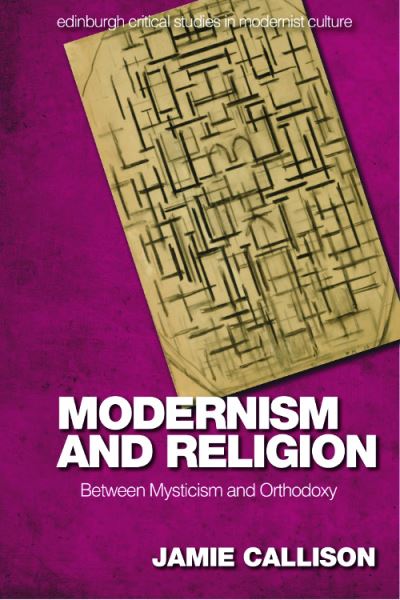 Cover for Jamie Callison · Modernism and Religion: Between Mysticism and Orthodoxy - Edinburgh Critical Studies in Modernist Culture (Hardcover Book) [96,524 edition] (2023)