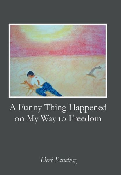 Cover for Desi Sanchez · A Funny Thing Happened on My Way to Freedom (Hardcover bog) (2012)