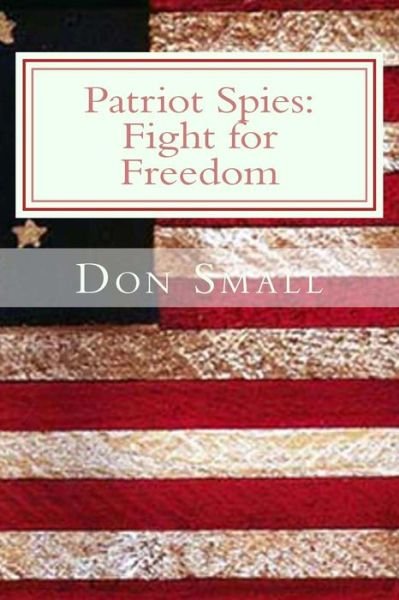 Patriot Spies: Fight for Freedom - Donald M Small - Böcker - Createspace - 9781491258224 - 19 februari 2014